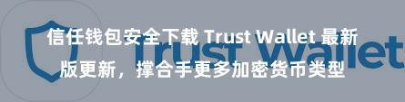 信任钱包安全下载 Trust Wallet 最新版更新，撑合手更多加密货币类型